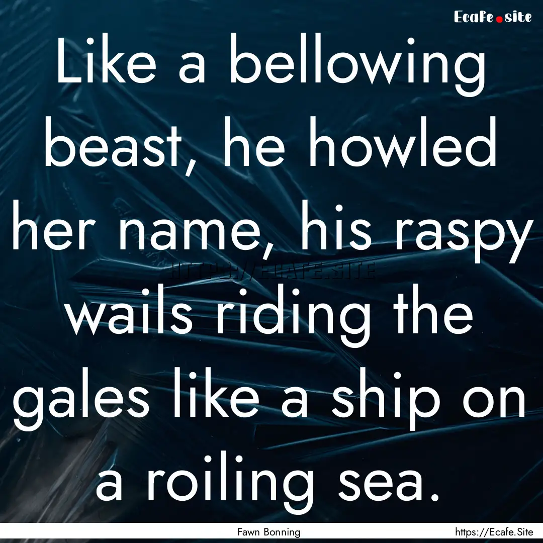 Like a bellowing beast, he howled her name,.... : Quote by Fawn Bonning