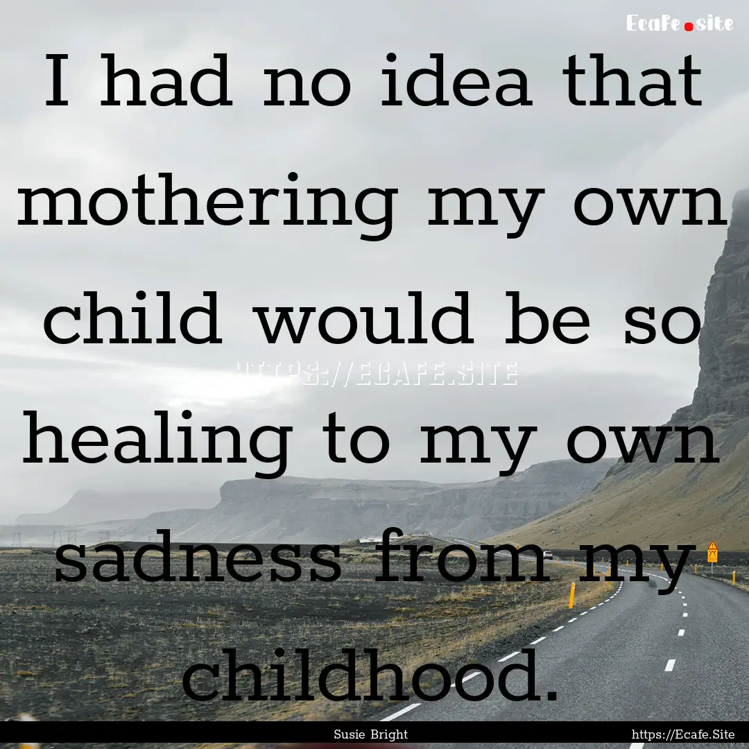 I had no idea that mothering my own child.... : Quote by Susie Bright