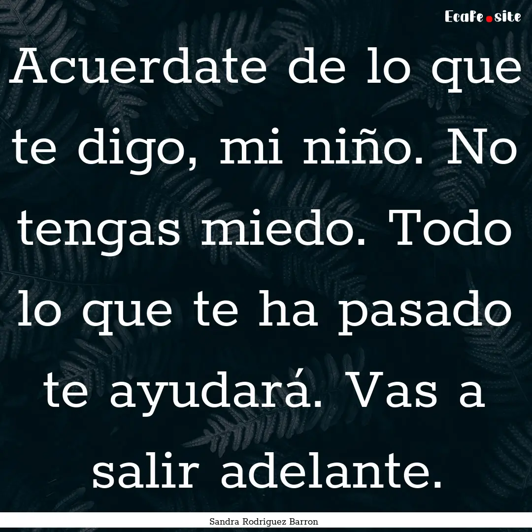 Acuerdate de lo que te digo, mi niño. No.... : Quote by Sandra Rodriguez Barron