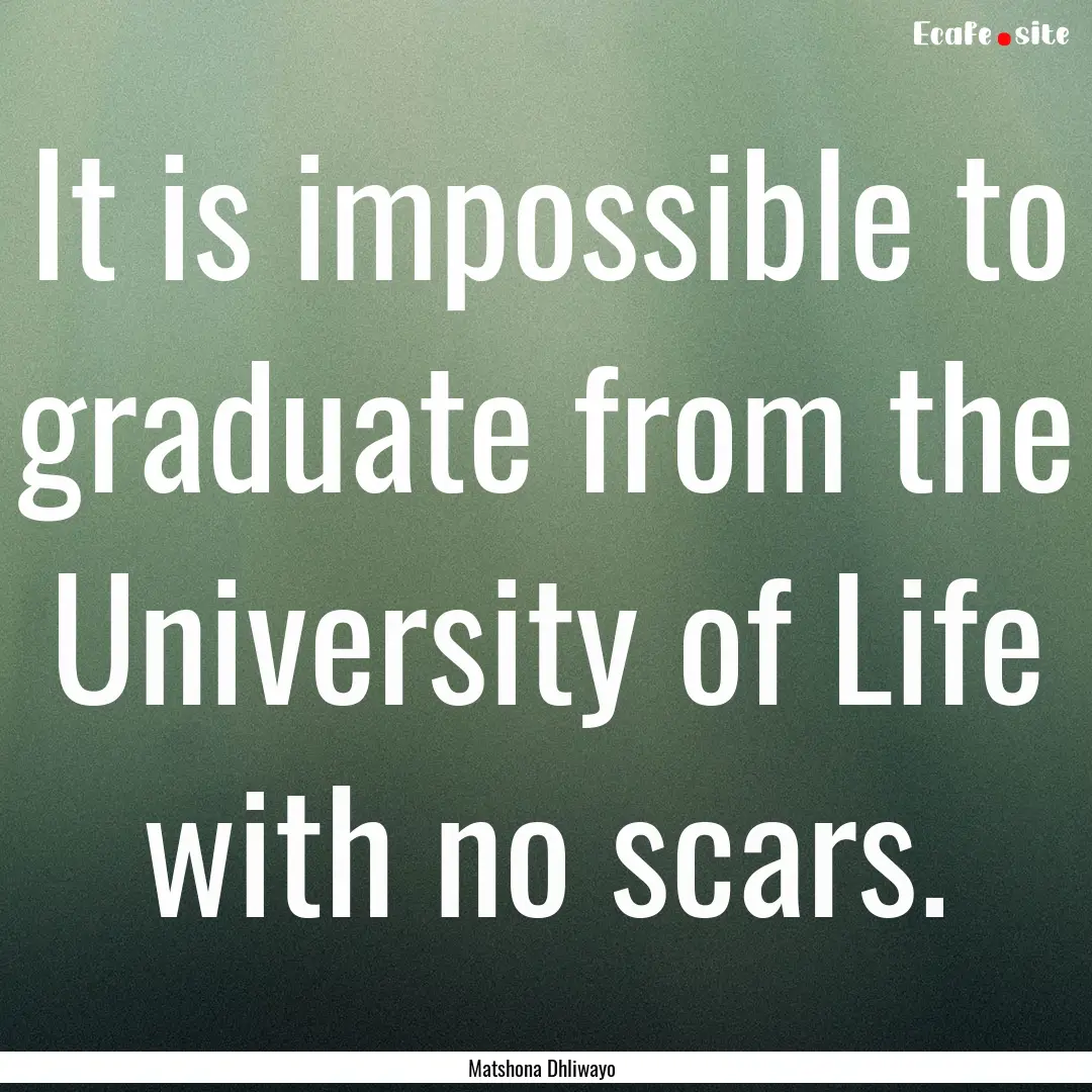 It is impossible to graduate from the University.... : Quote by Matshona Dhliwayo