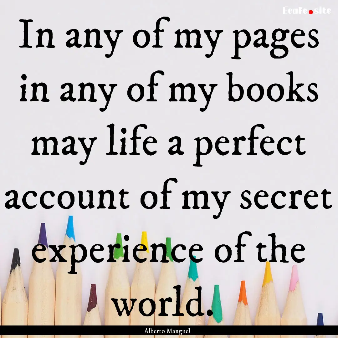 In any of my pages in any of my books may.... : Quote by Alberto Manguel