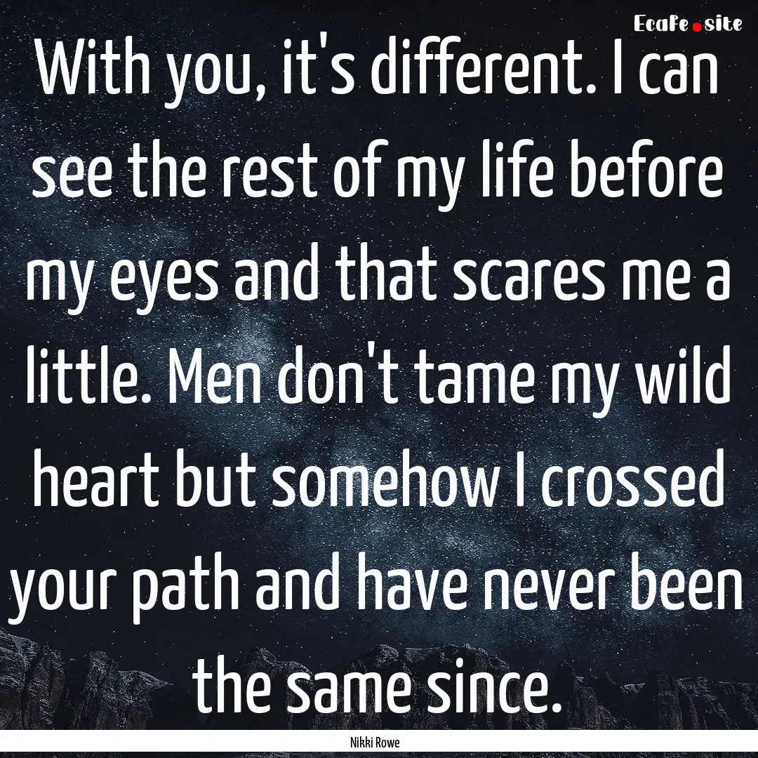 With you, it's different. I can see the rest.... : Quote by Nikki Rowe