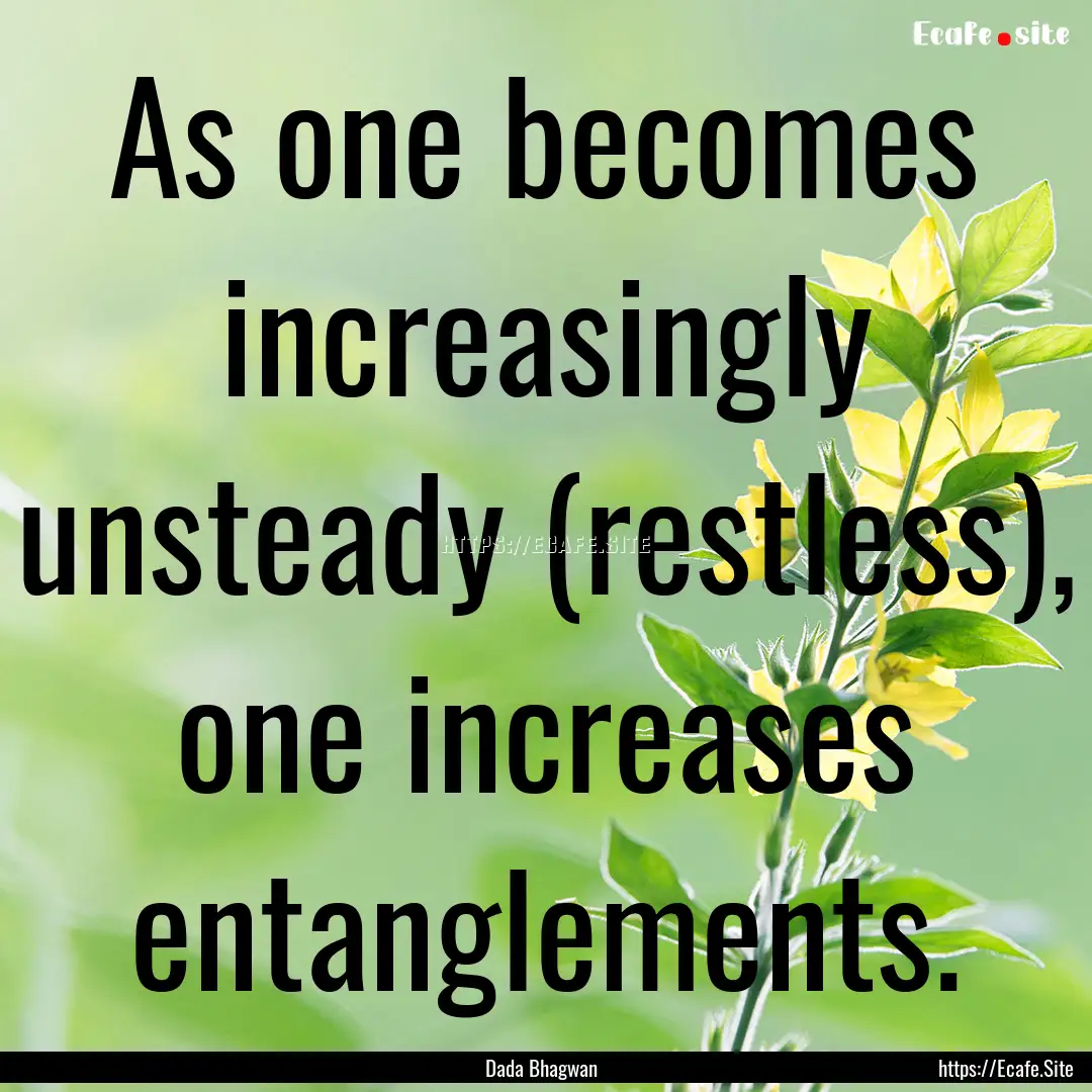 As one becomes increasingly unsteady (restless),.... : Quote by Dada Bhagwan