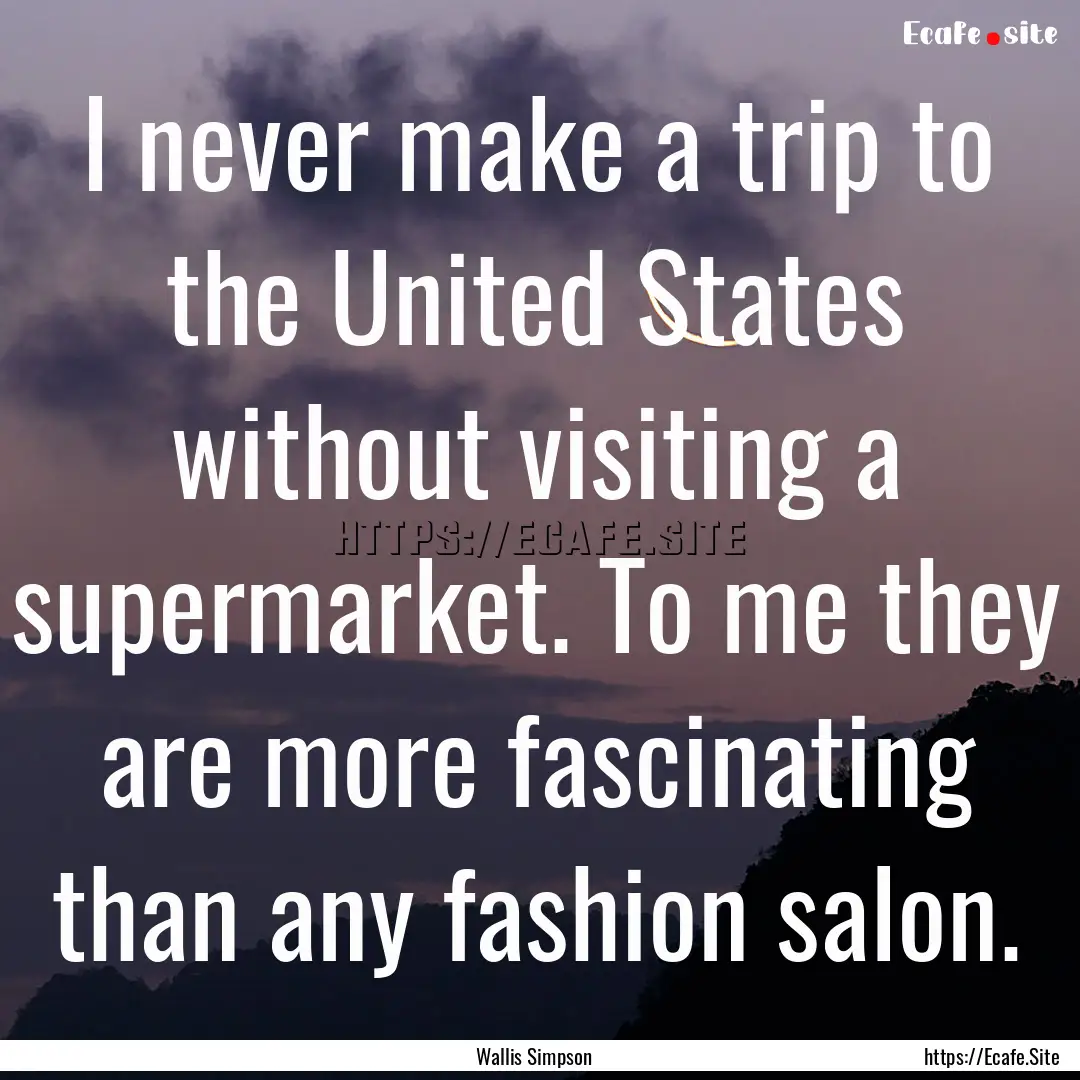 I never make a trip to the United States.... : Quote by Wallis Simpson