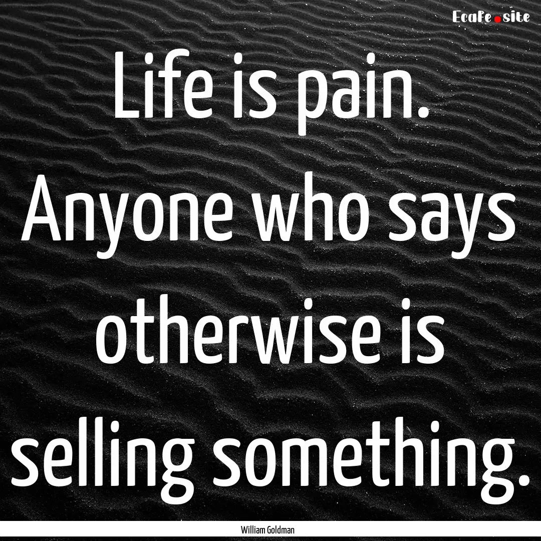 Life is pain. Anyone who says otherwise is.... : Quote by William Goldman