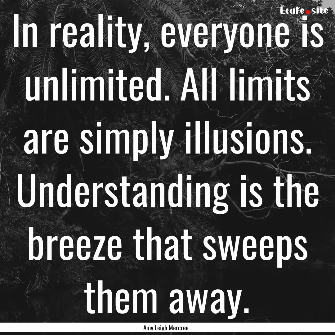 In reality, everyone is unlimited. All limits.... : Quote by Amy Leigh Mercree