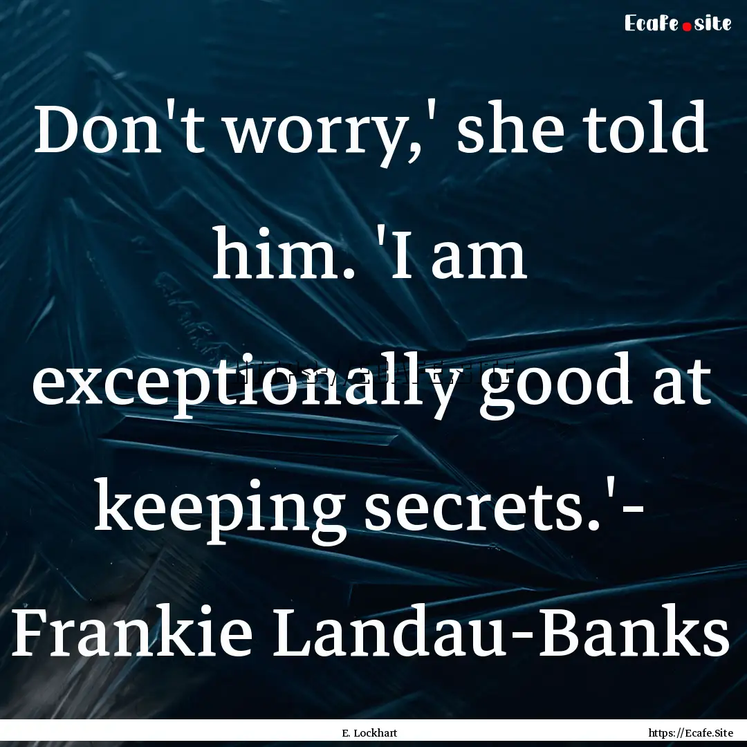 Don't worry,' she told him. 'I am exceptionally.... : Quote by E. Lockhart