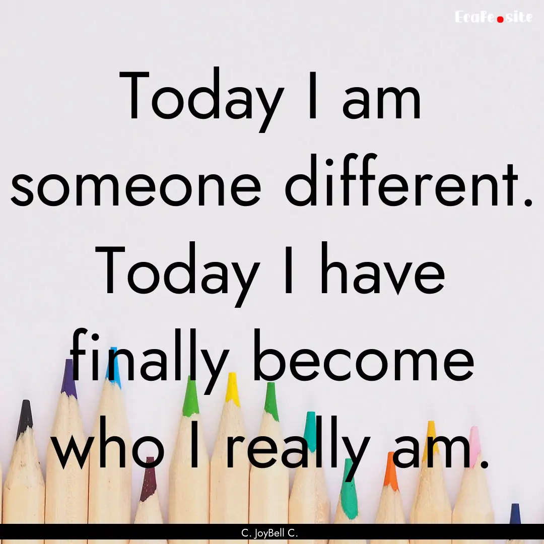 Today I am someone different. Today I have.... : Quote by C. JoyBell C.