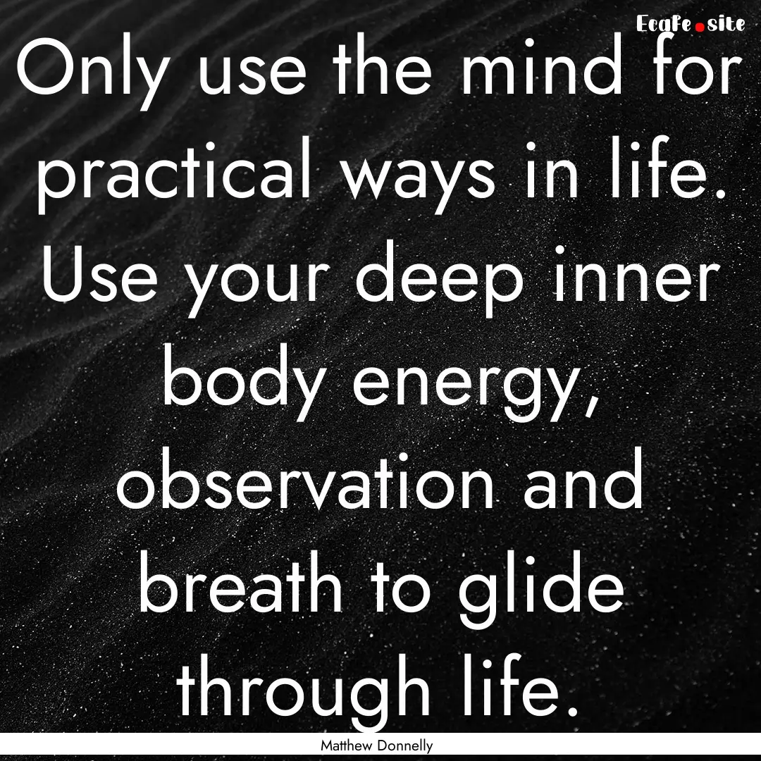 Only use the mind for practical ways in life..... : Quote by Matthew Donnelly