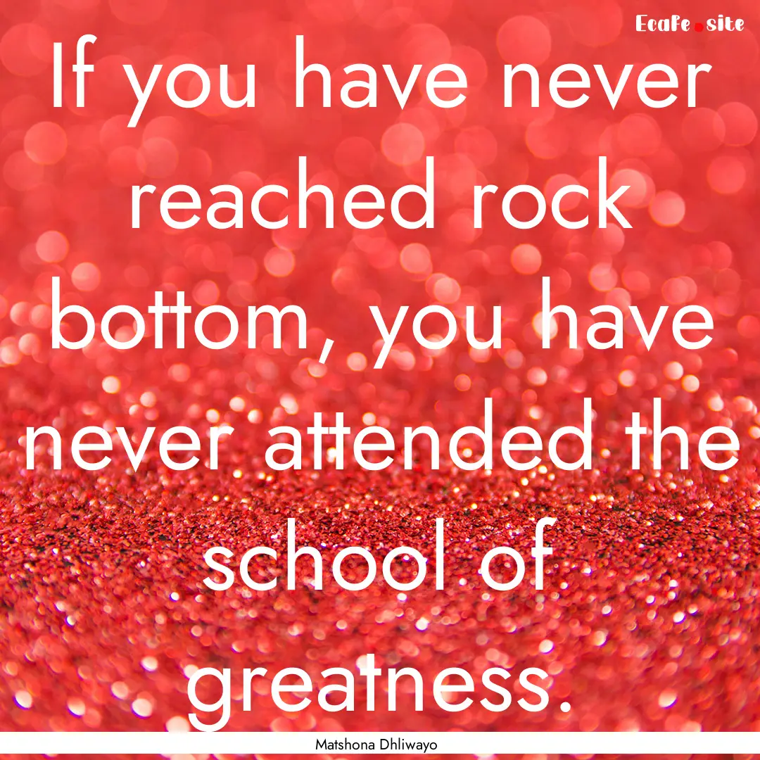 If you have never reached rock bottom, you.... : Quote by Matshona Dhliwayo