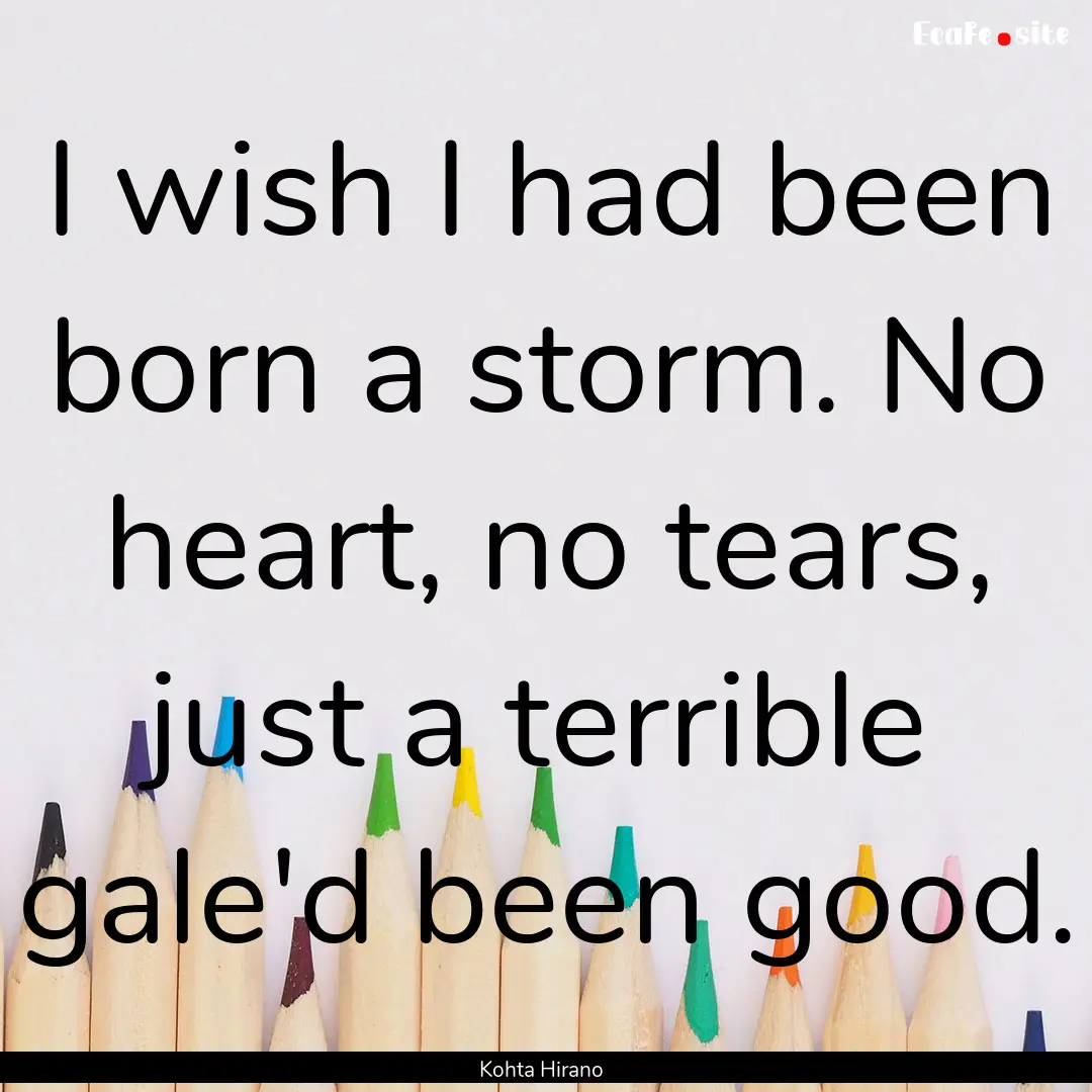 I wish I had been born a storm. No heart,.... : Quote by Kohta Hirano