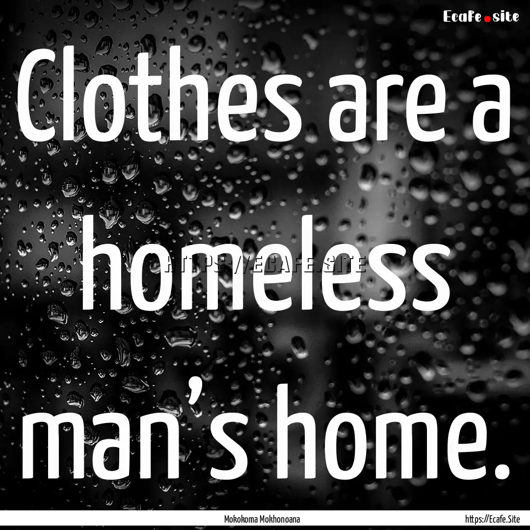 Clothes are a homeless man’s home. : Quote by Mokokoma Mokhonoana