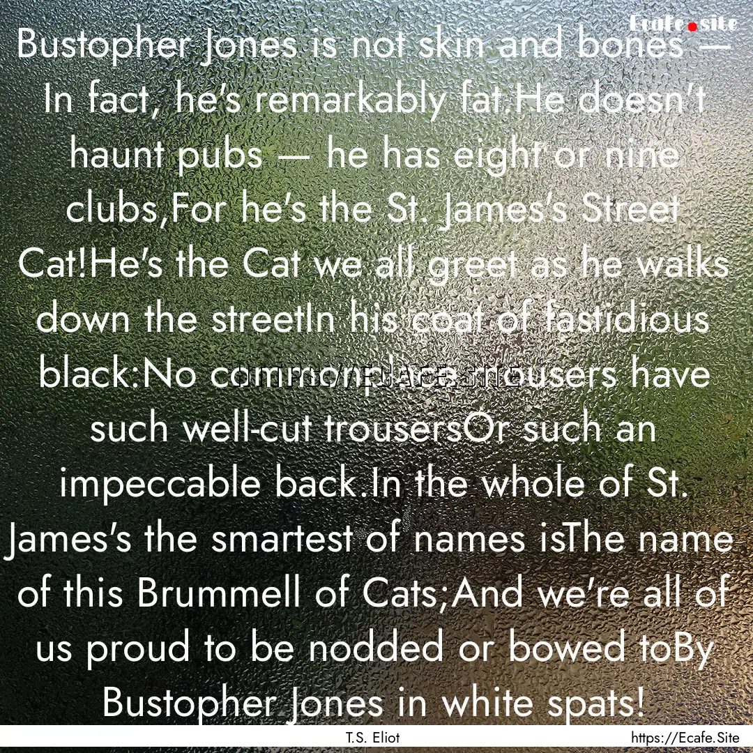 Bustopher Jones is not skin and bones —.... : Quote by T.S. Eliot