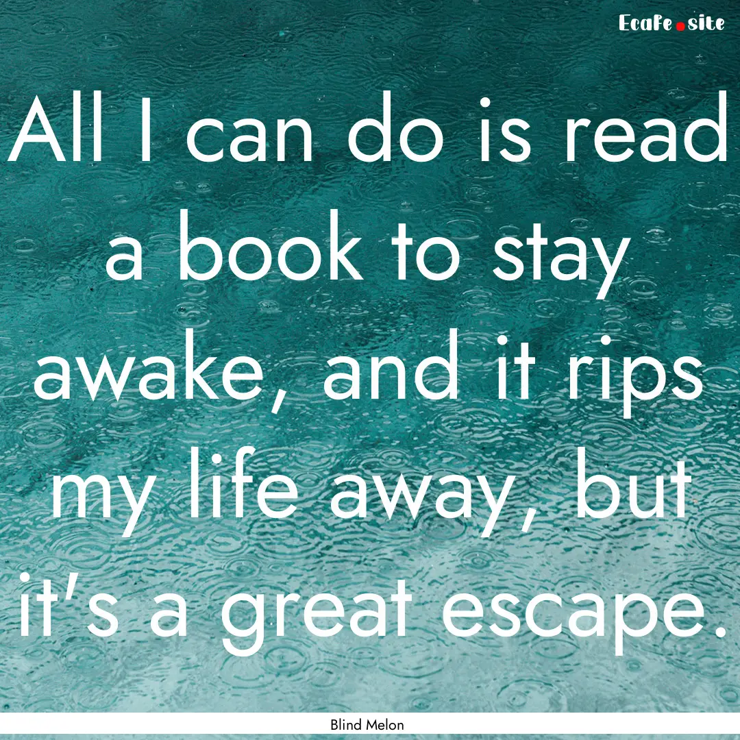 All I can do is read a book to stay awake,.... : Quote by Blind Melon