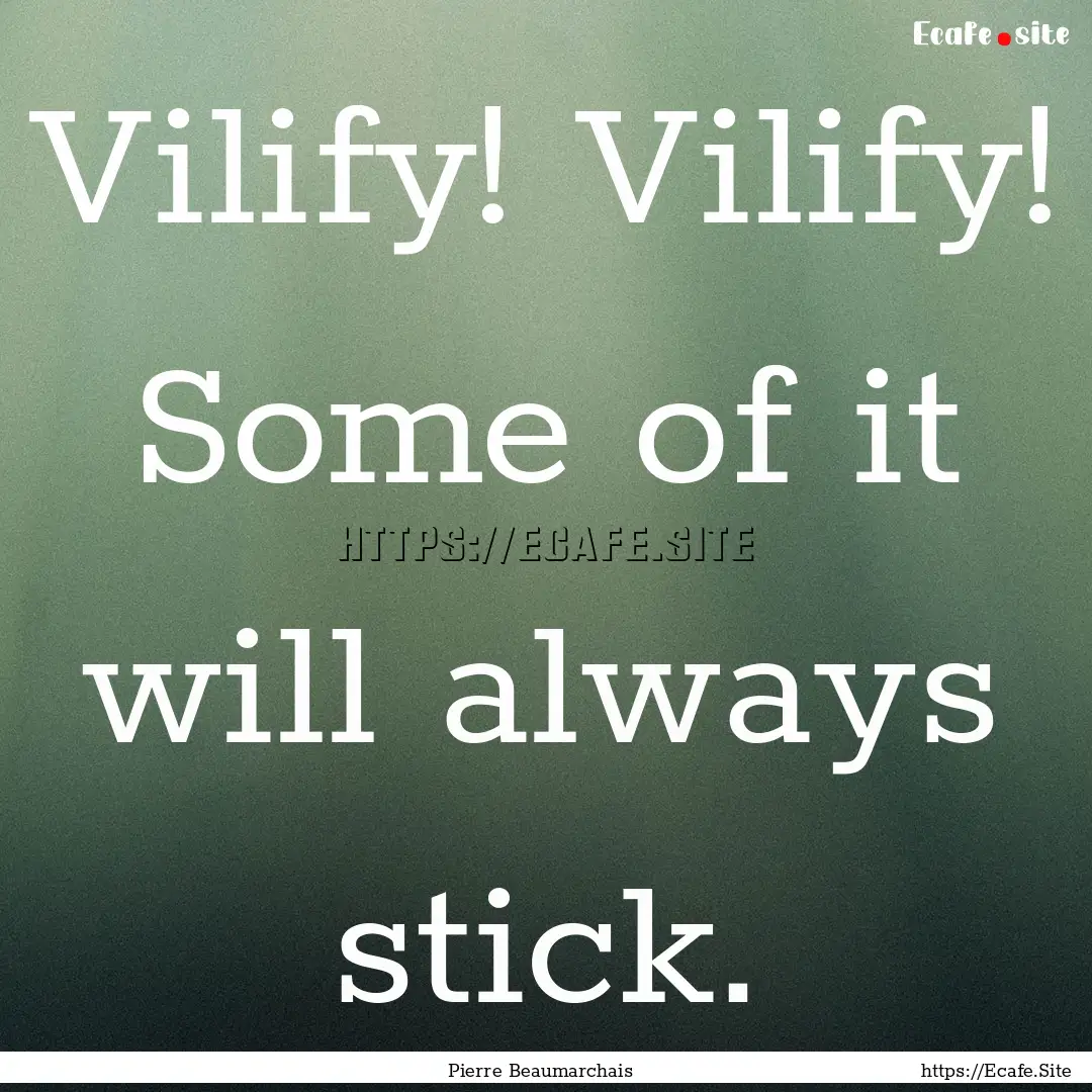 Vilify! Vilify! Some of it will always stick..... : Quote by Pierre Beaumarchais