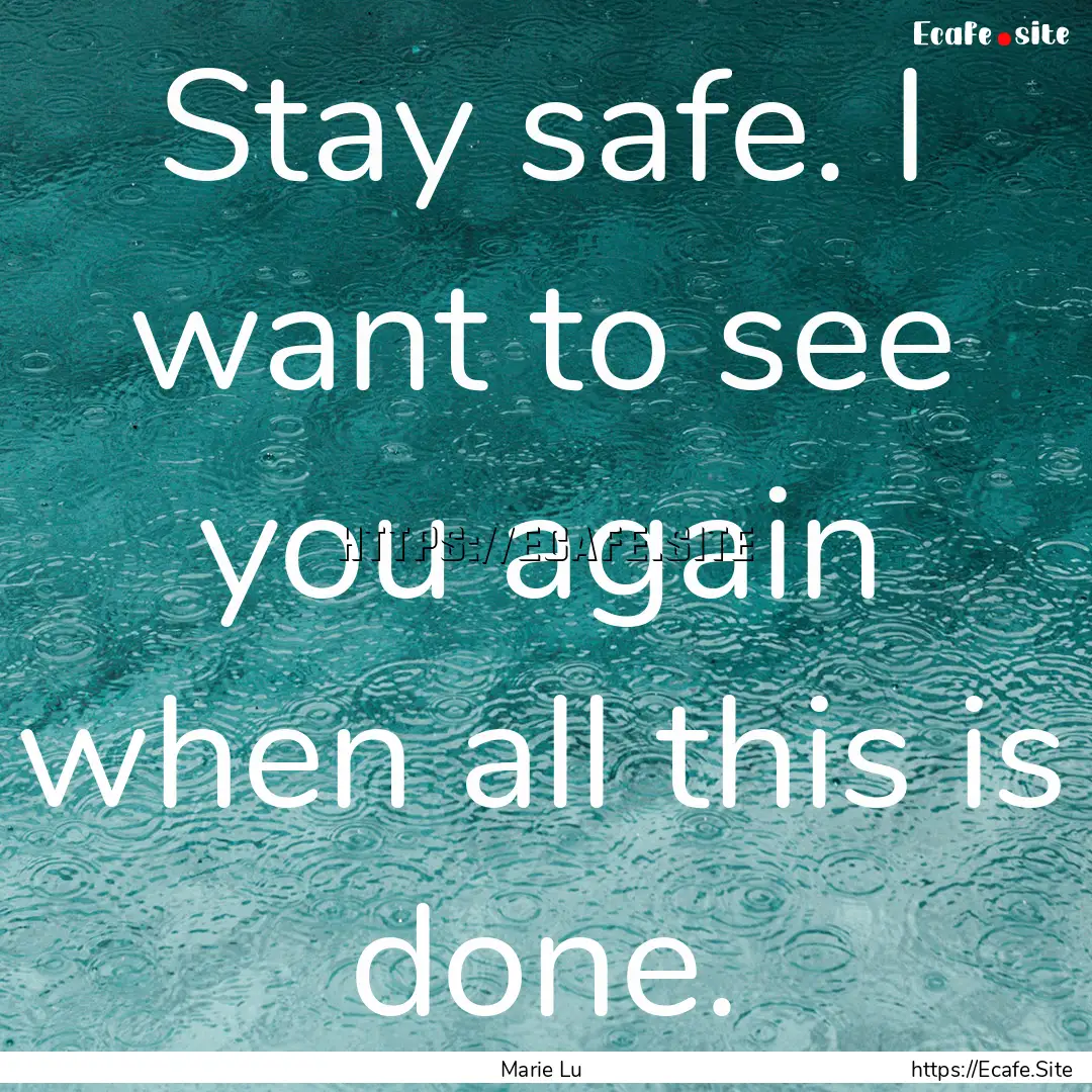 Stay safe. I want to see you again when all.... : Quote by Marie Lu