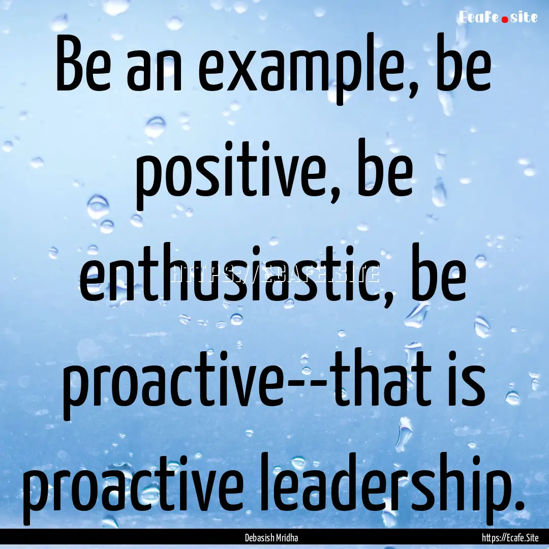 Be an example, be positive, be enthusiastic,.... : Quote by Debasish Mridha