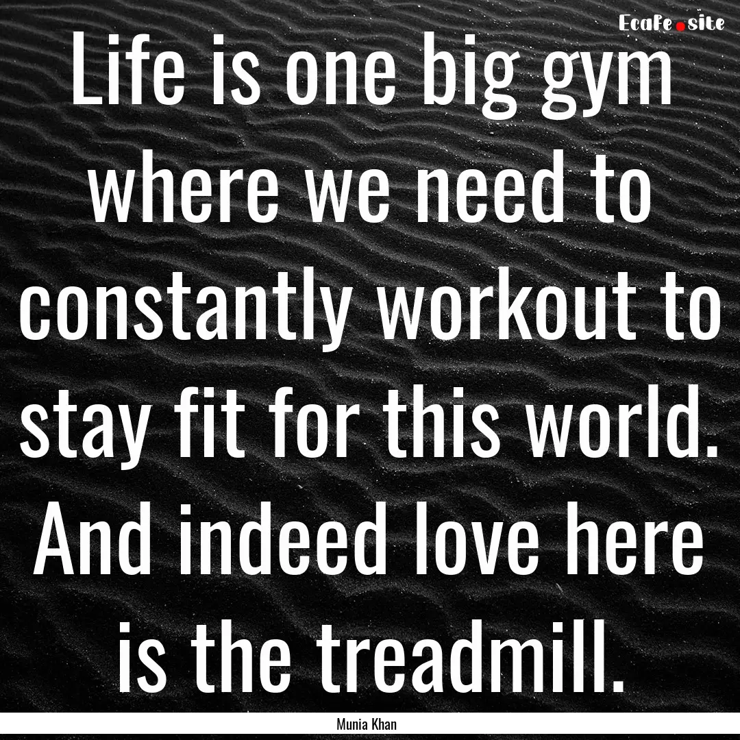 Life is one big gym where we need to constantly.... : Quote by Munia Khan