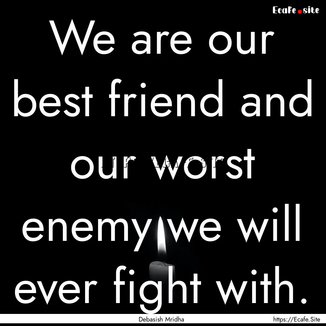 We are our best friend and our worst enemy.... : Quote by Debasish Mridha