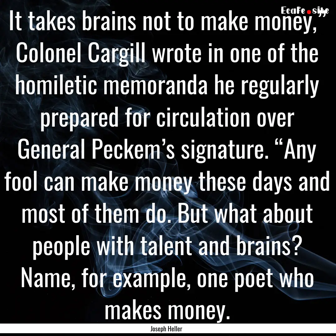 It takes brains not to make money,” Colonel.... : Quote by Joseph Heller