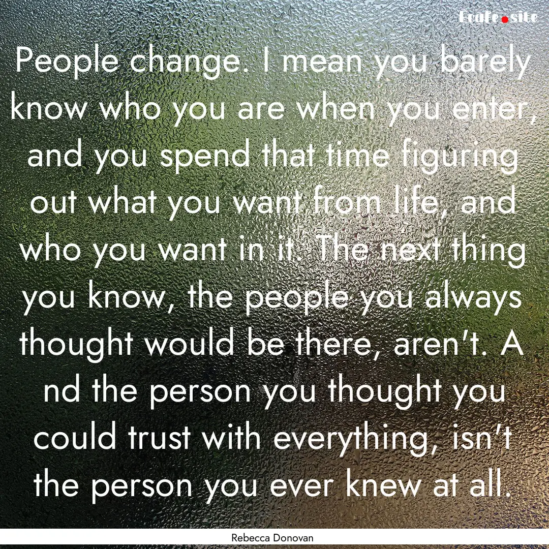 People change. I mean you barely know who.... : Quote by Rebecca Donovan