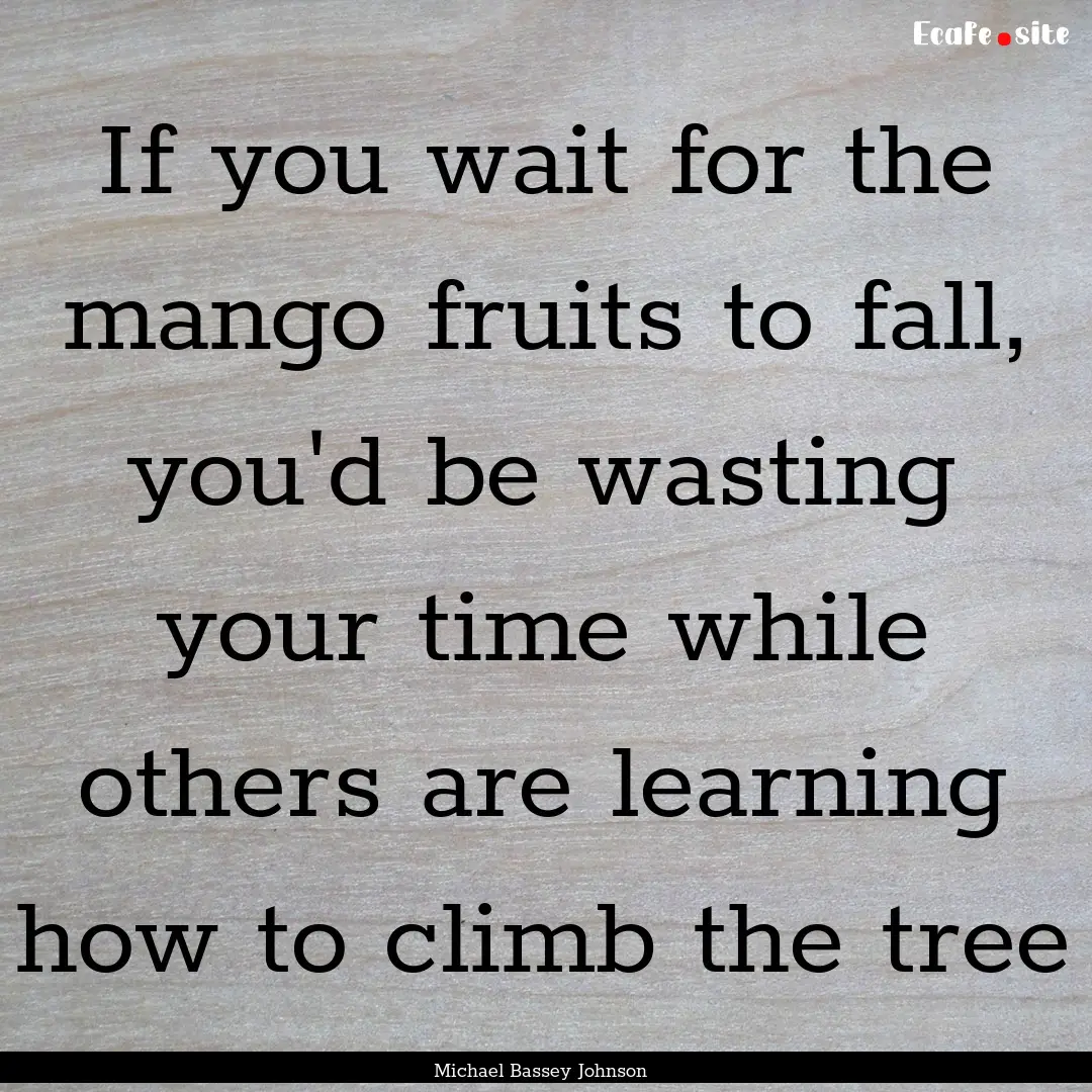 If you wait for the mango fruits to fall,.... : Quote by Michael Bassey Johnson