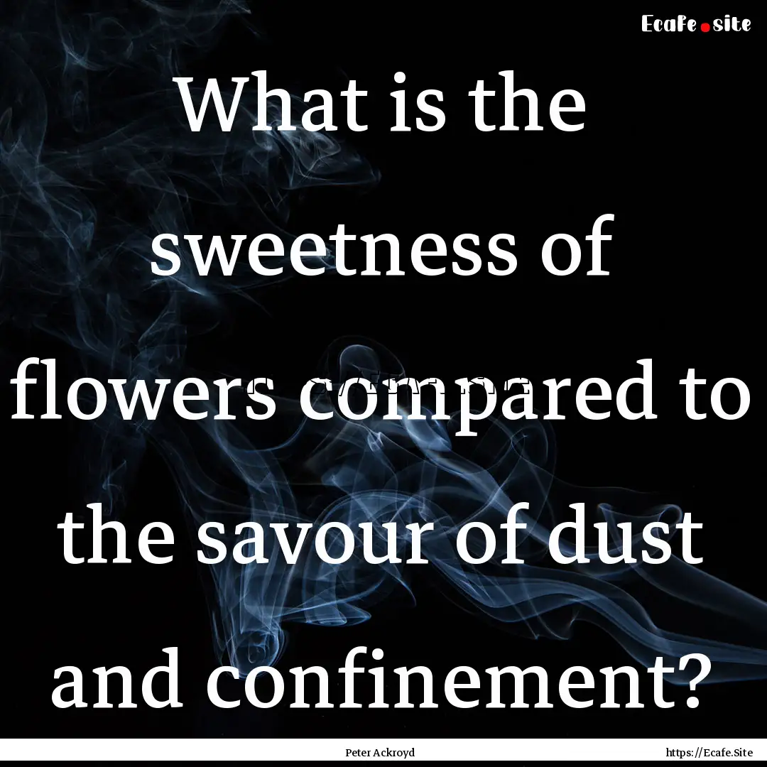 What is the sweetness of flowers compared.... : Quote by Peter Ackroyd