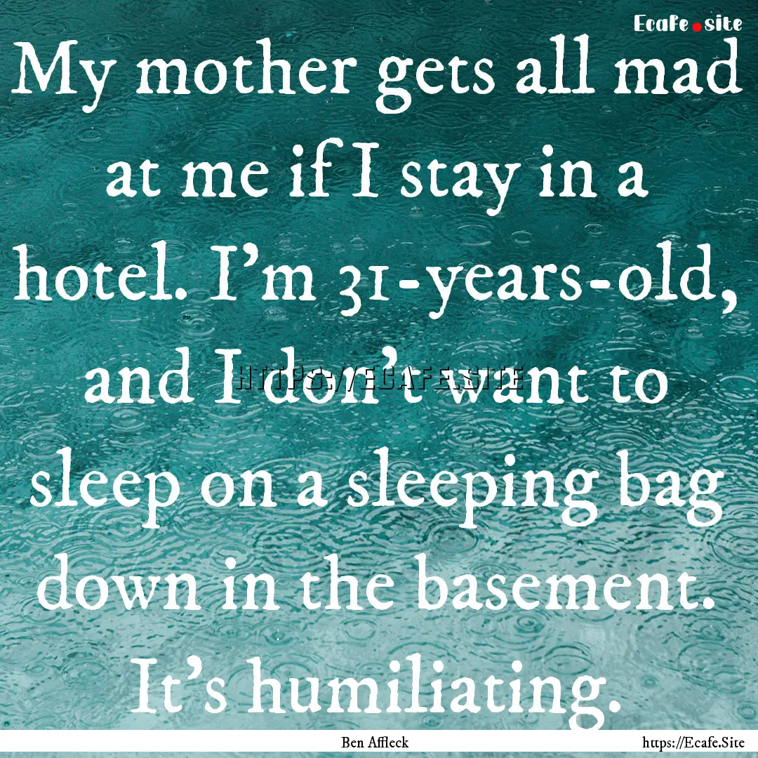 My mother gets all mad at me if I stay in.... : Quote by Ben Affleck