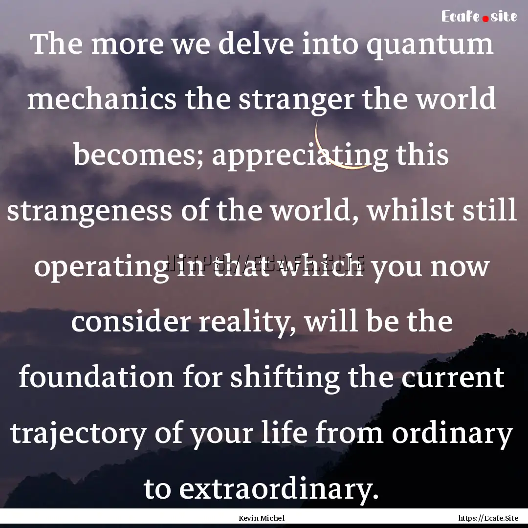 The more we delve into quantum mechanics.... : Quote by Kevin Michel