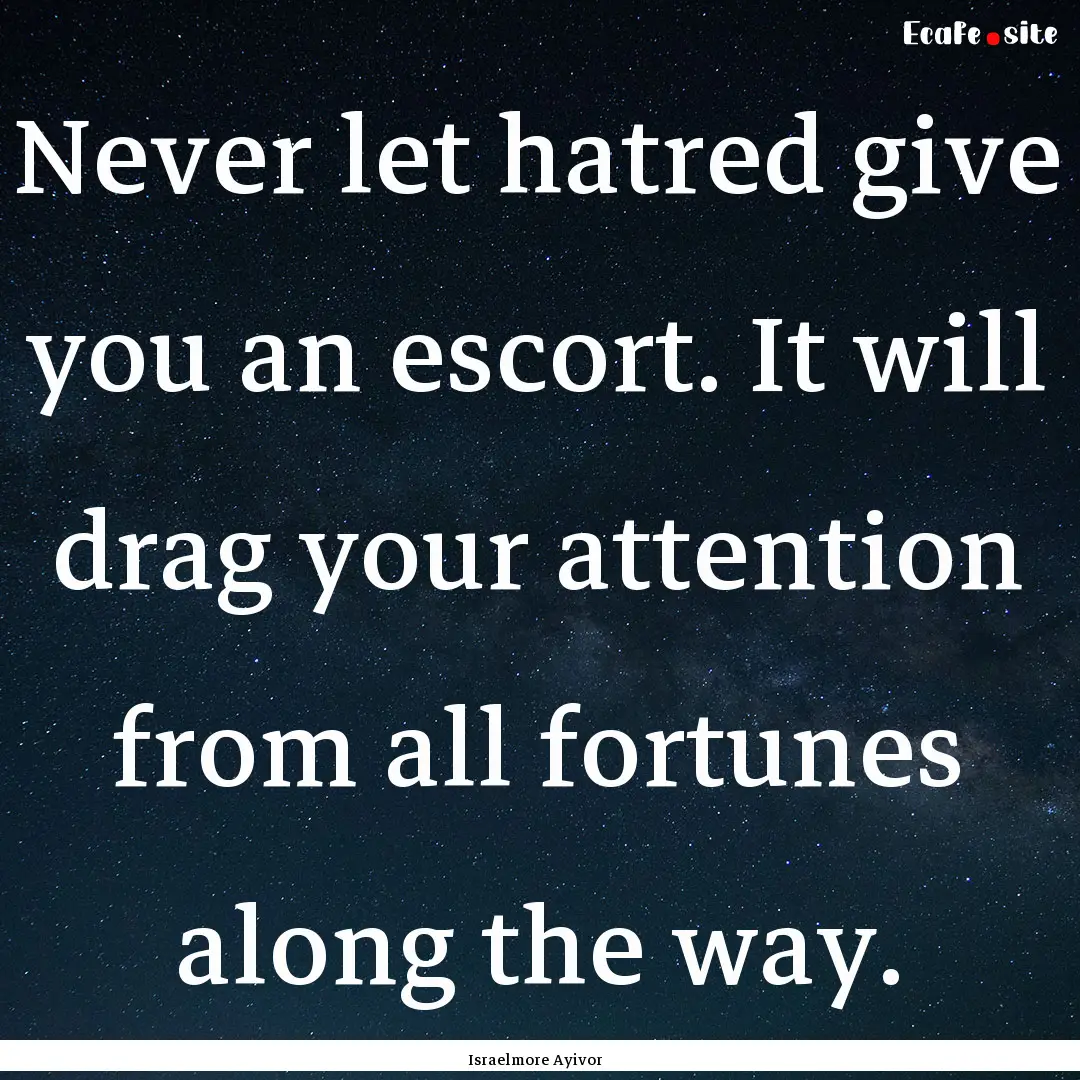 Never let hatred give you an escort. It will.... : Quote by Israelmore Ayivor