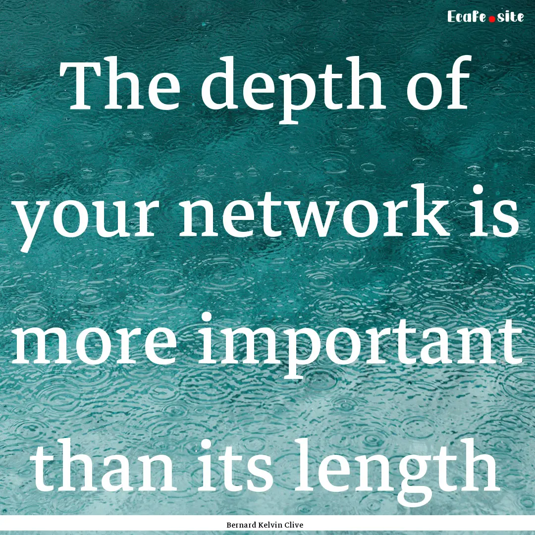 The depth of your network is more important.... : Quote by Bernard Kelvin Clive