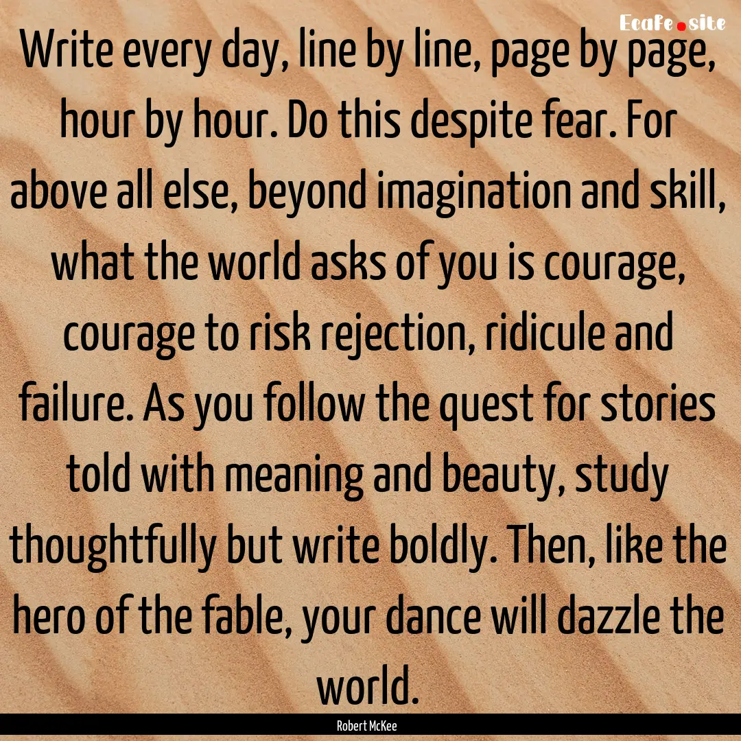 Write every day, line by line, page by page,.... : Quote by Robert McKee