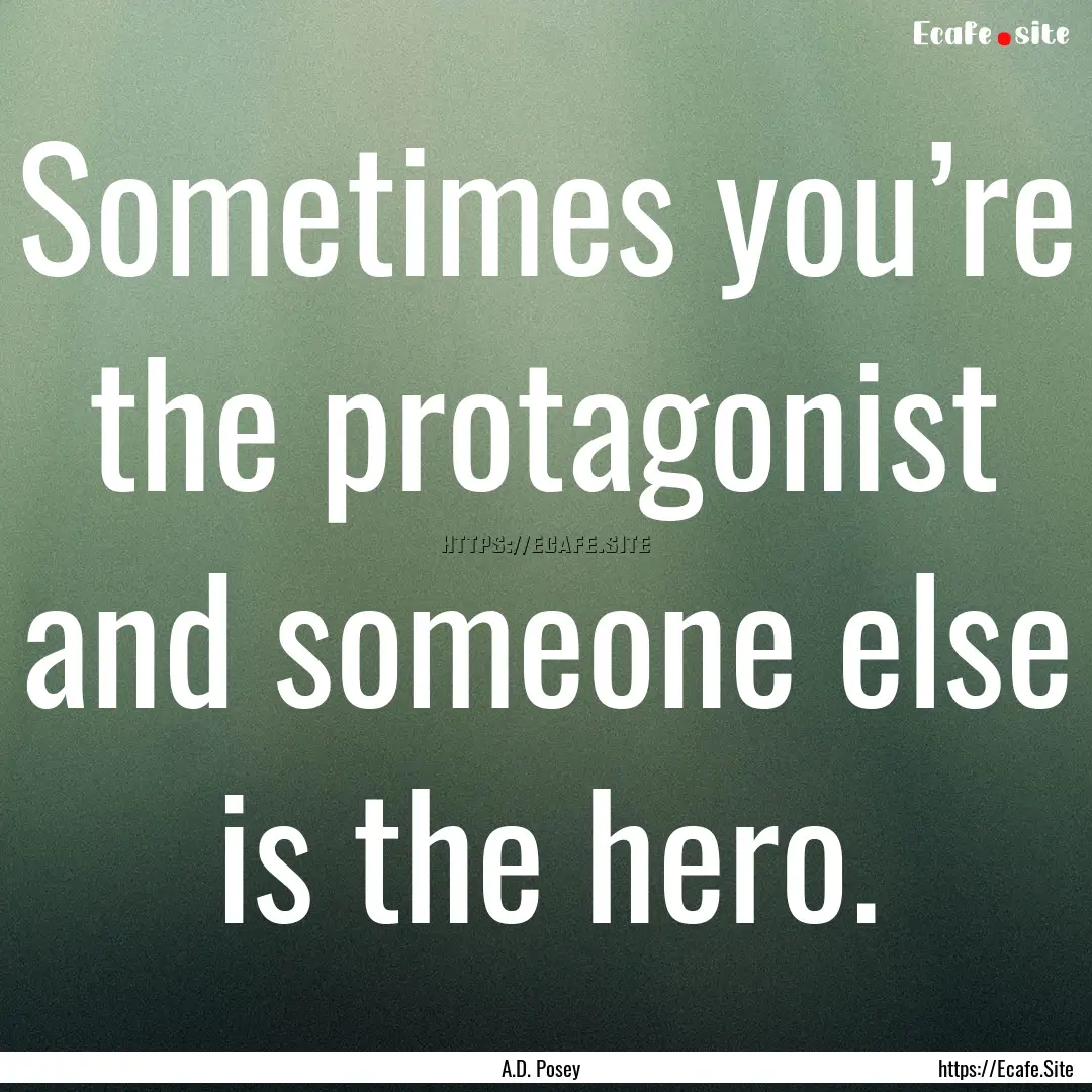 Sometimes you’re the protagonist and someone.... : Quote by A.D. Posey