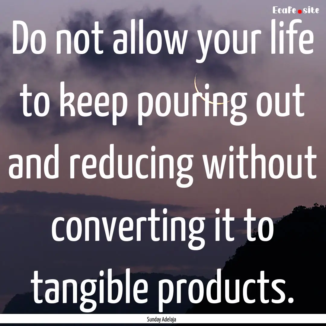 Do not allow your life to keep pouring out.... : Quote by Sunday Adelaja