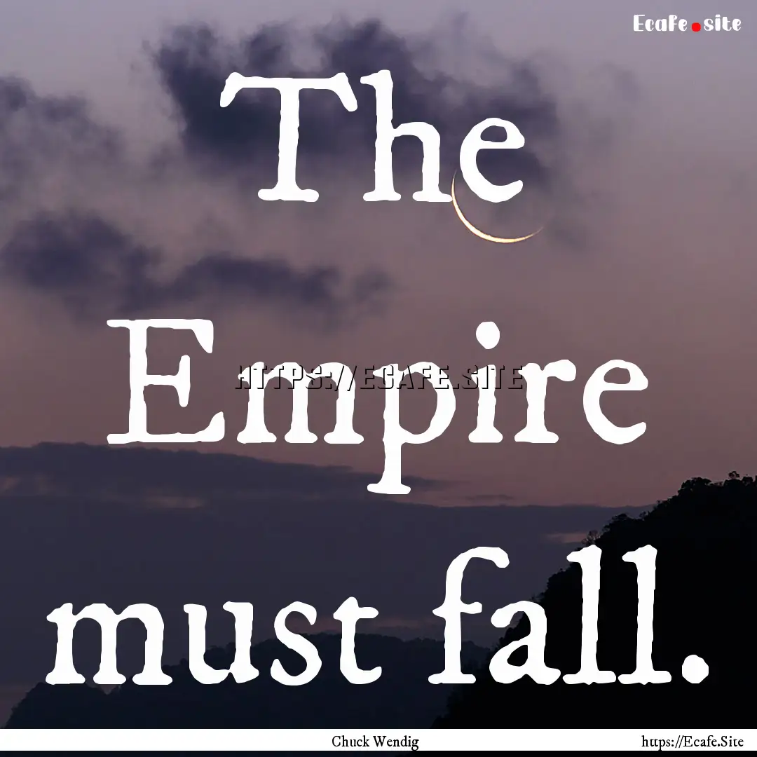 The Empire must fall. : Quote by Chuck Wendig