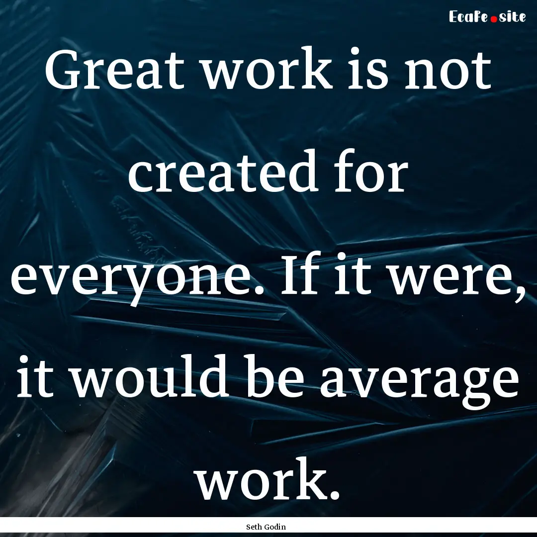 Great work is not created for everyone. If.... : Quote by Seth Godin