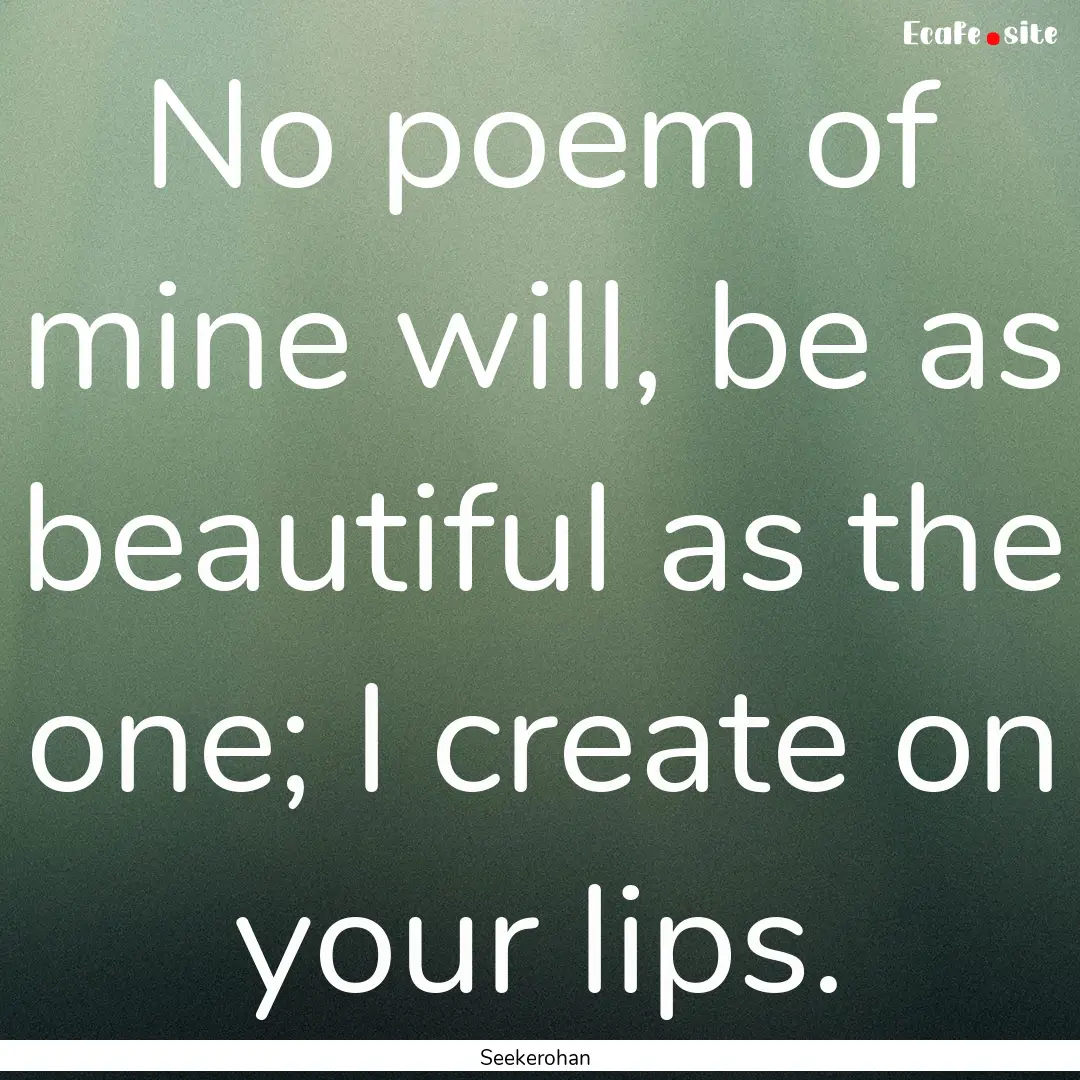 No poem of mine will, be as beautiful as.... : Quote by Seekerohan