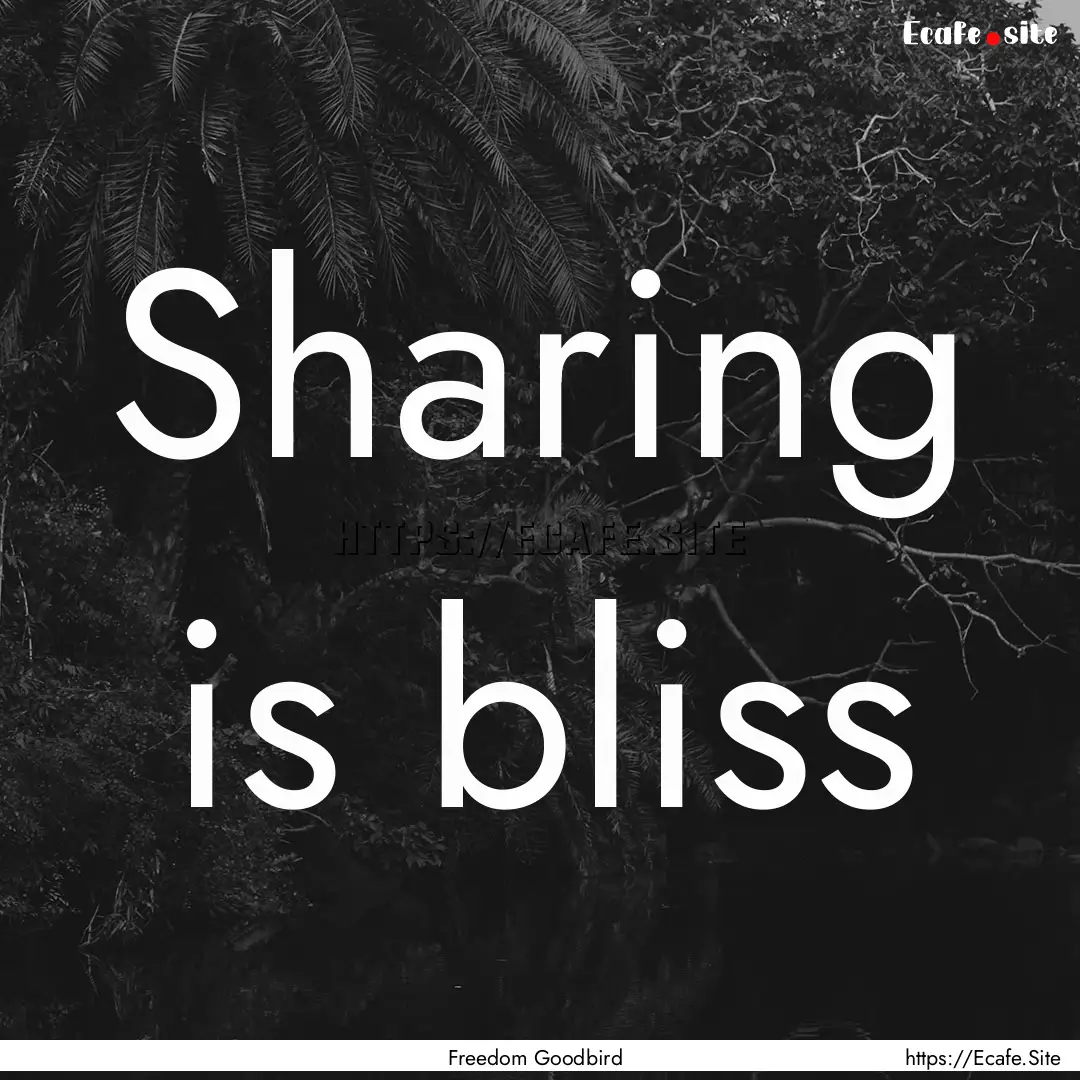 Sharing is bliss : Quote by Freedom Goodbird