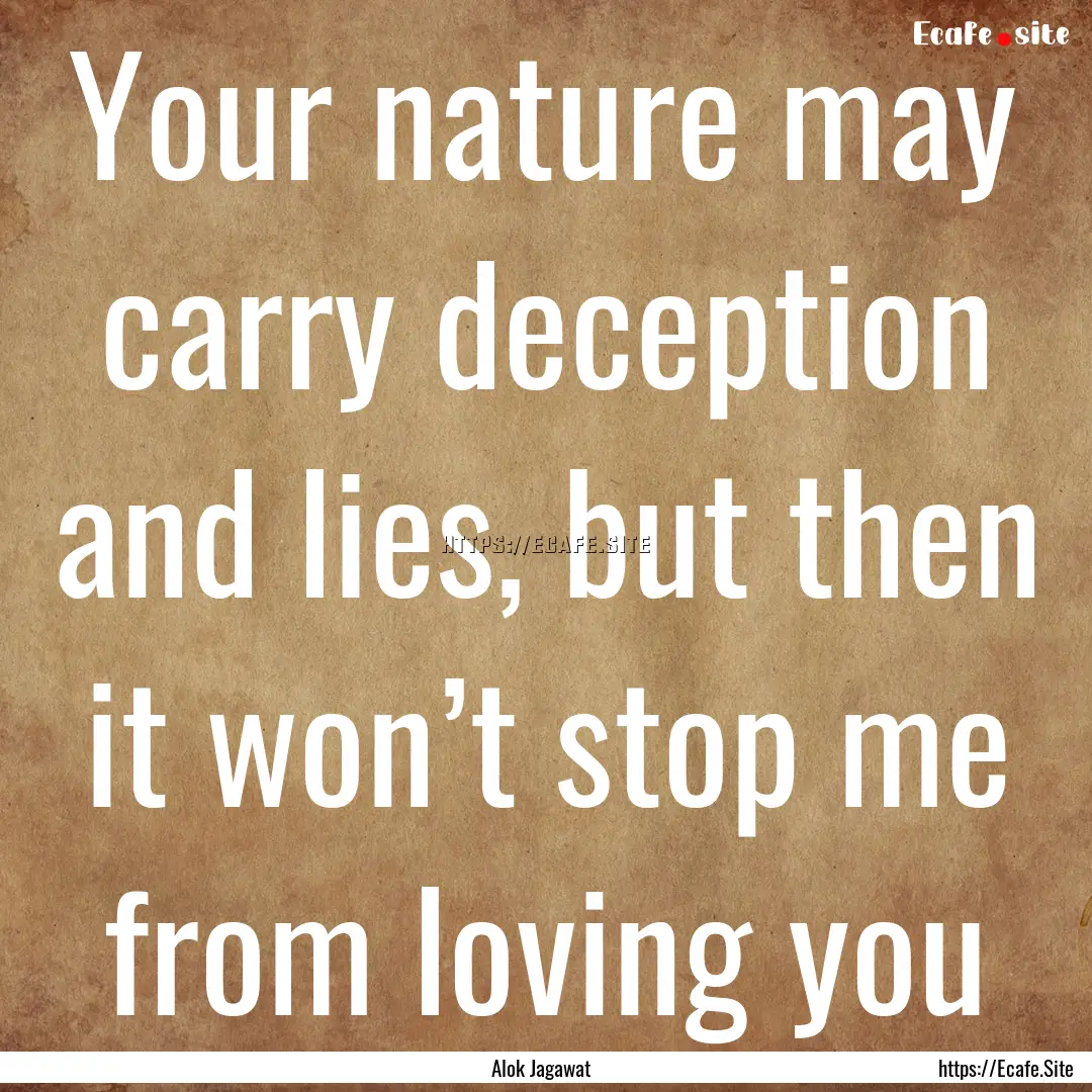 Your nature may carry deception and lies,.... : Quote by Alok Jagawat