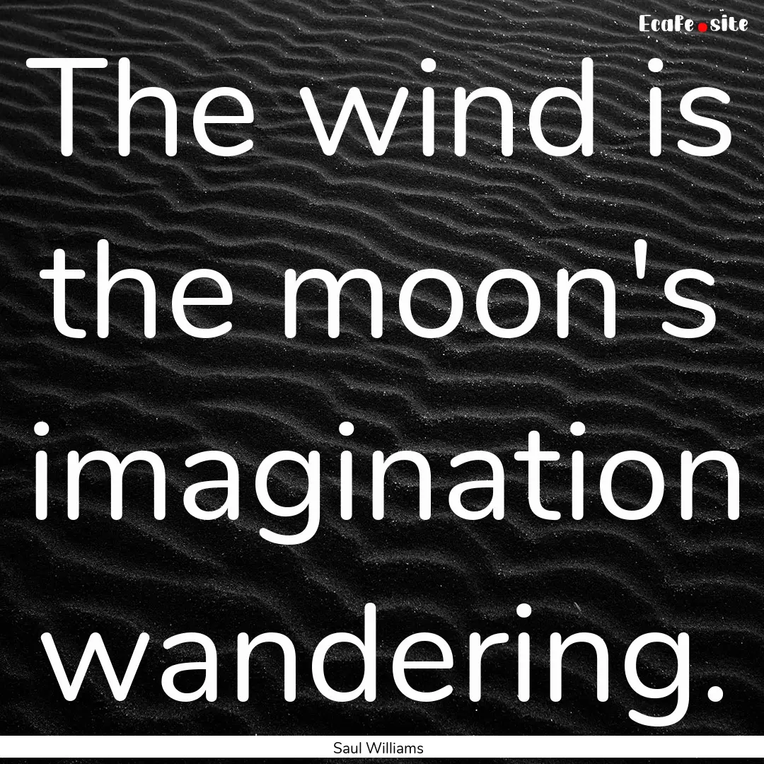 The wind is the moon's imagination wandering..... : Quote by Saul Williams