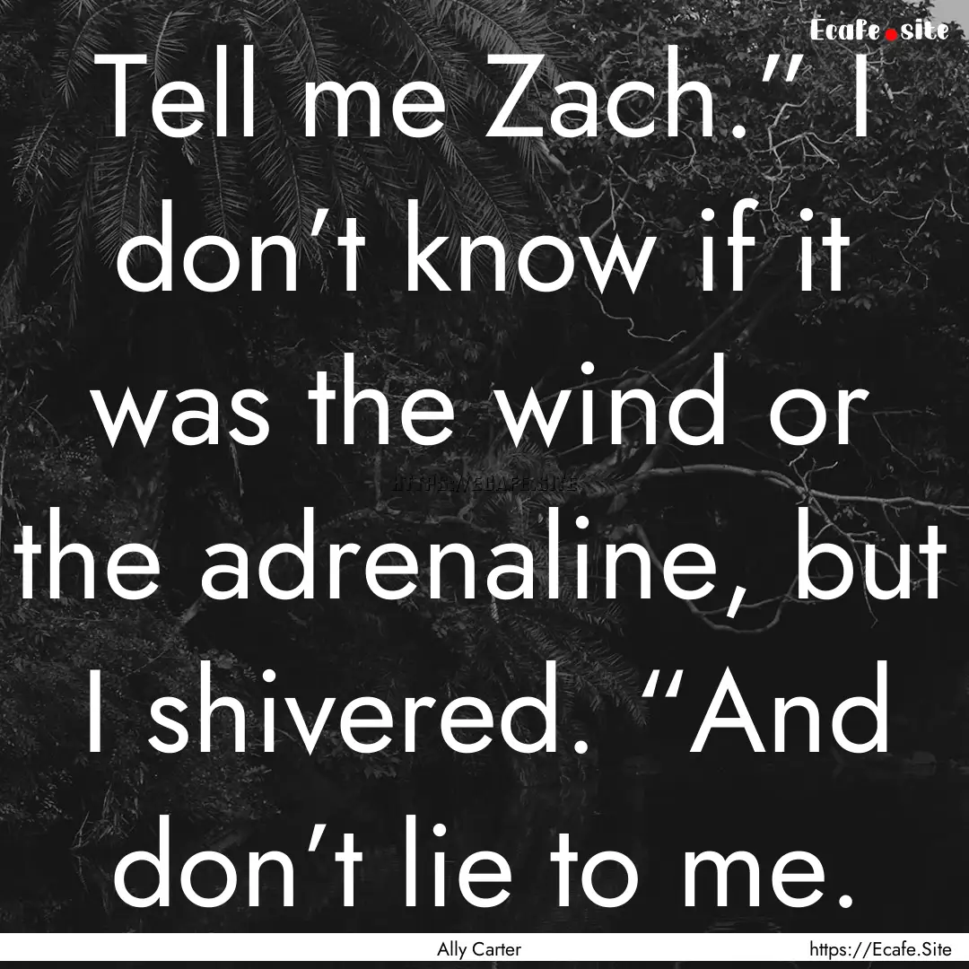 Tell me Zach.” I don’t know if it was.... : Quote by Ally Carter