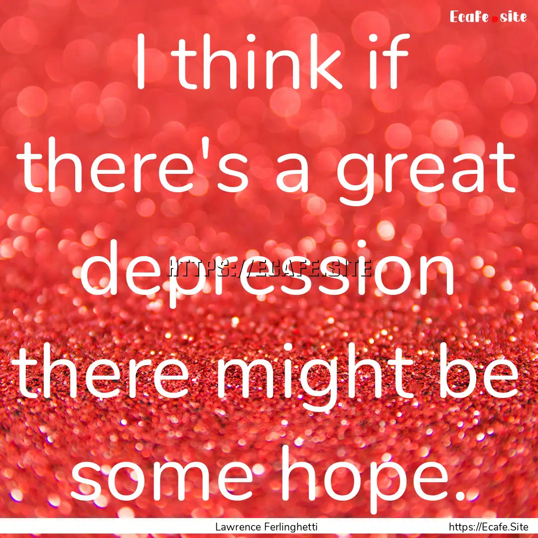 I think if there's a great depression there.... : Quote by Lawrence Ferlinghetti