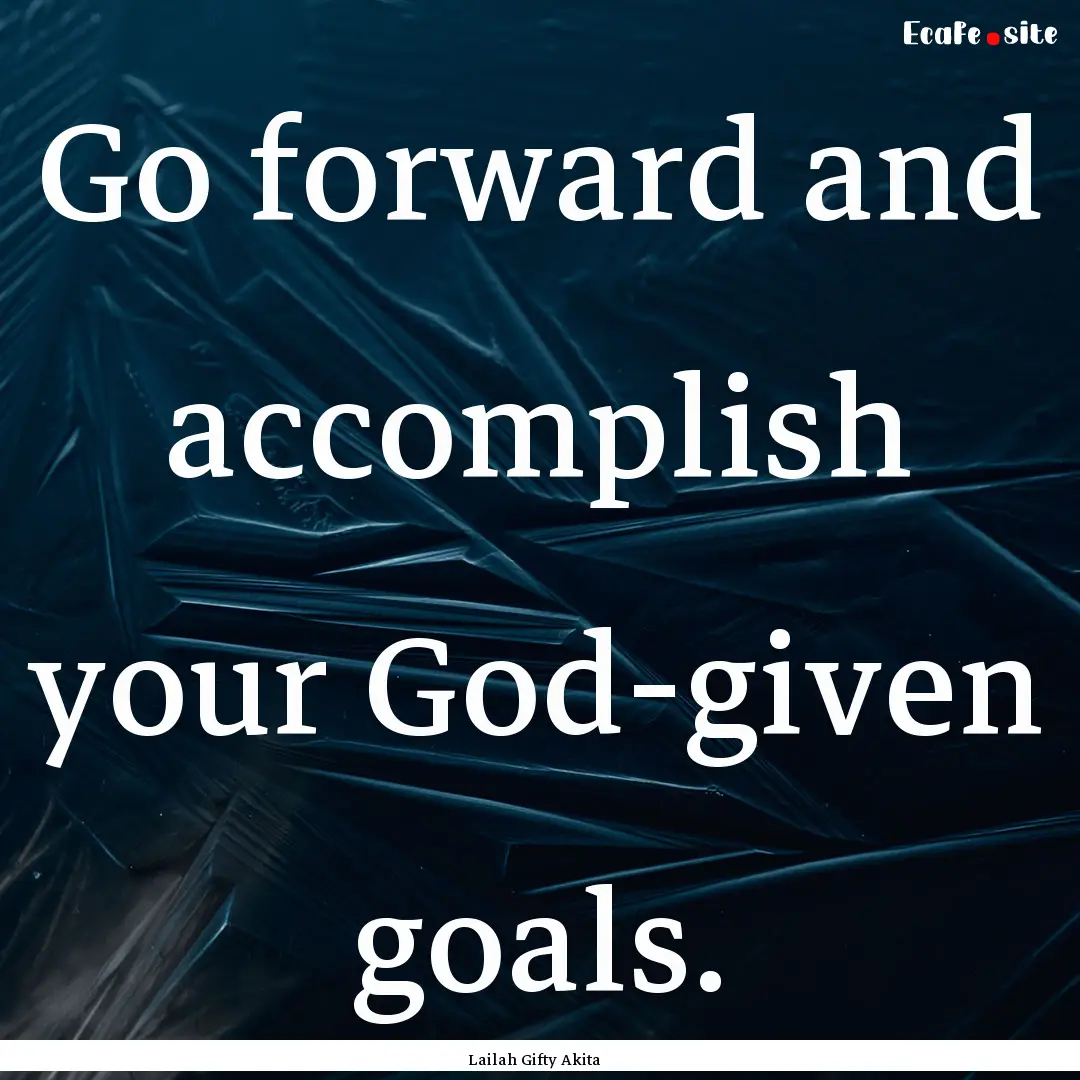 Go forward and accomplish your God-given.... : Quote by Lailah Gifty Akita