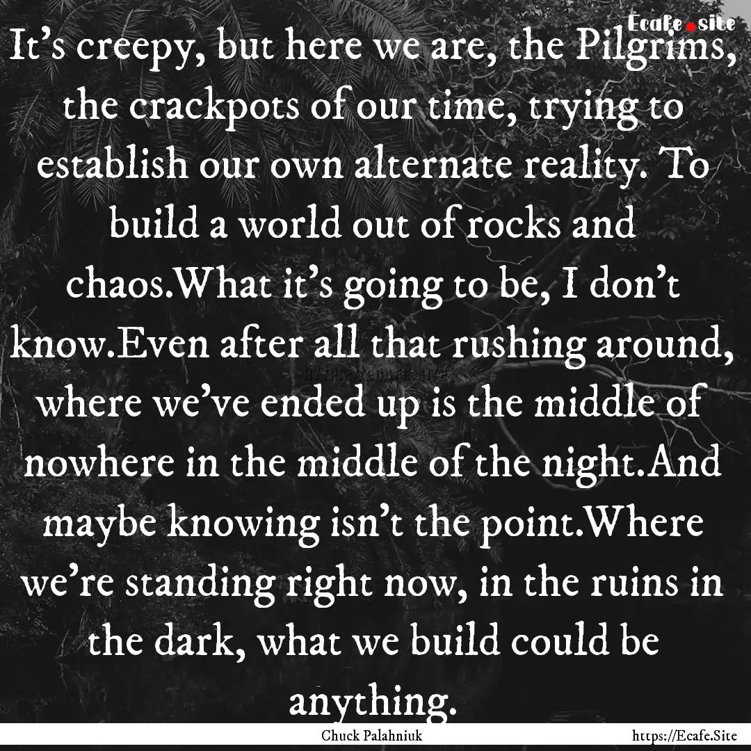 It's creepy, but here we are, the Pilgrims,.... : Quote by Chuck Palahniuk