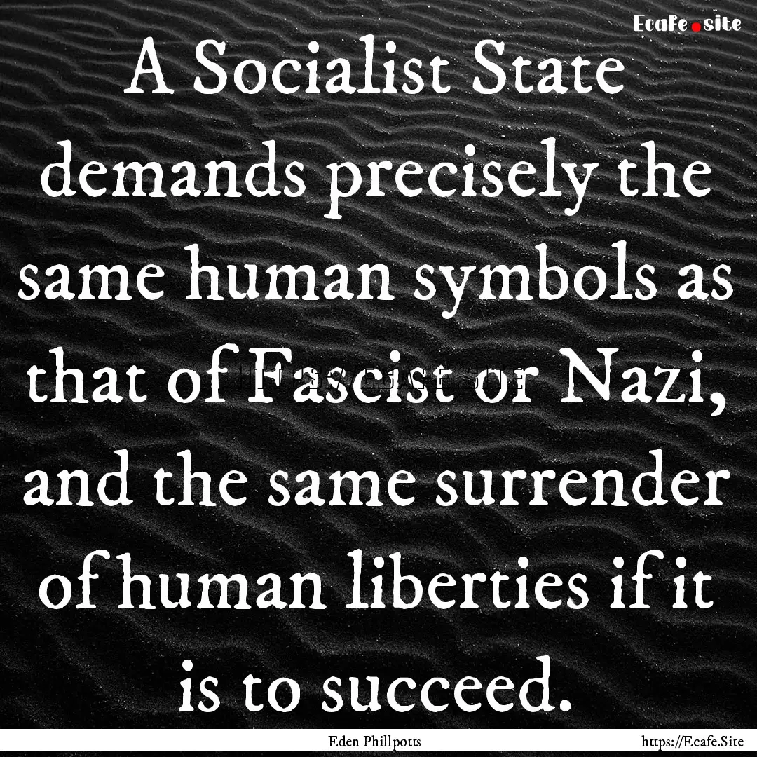 A Socialist State demands precisely the same.... : Quote by Eden Phillpotts