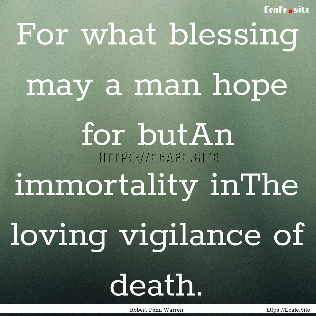 For what blessing may a man hope for butAn.... : Quote by Robert Penn Warren