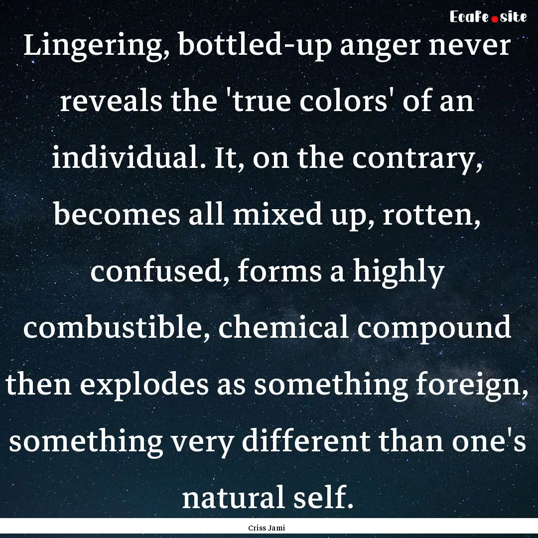 Lingering, bottled-up anger never reveals.... : Quote by Criss Jami