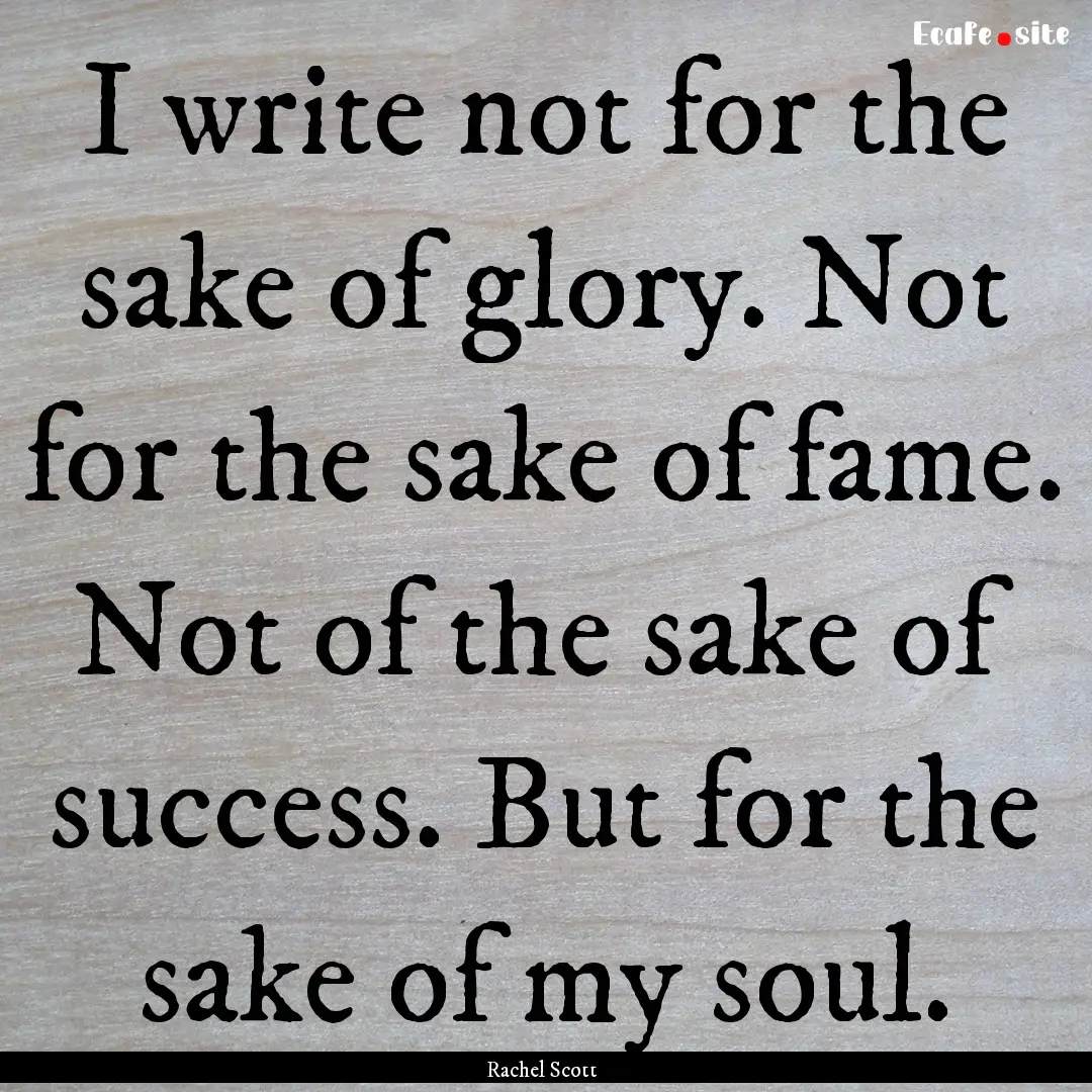 I write not for the sake of glory. Not for.... : Quote by Rachel Scott