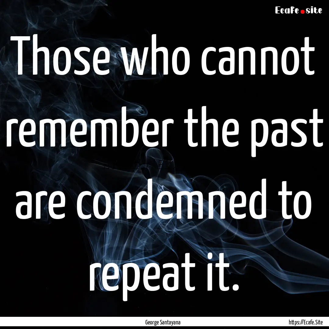 Those who cannot remember the past are condemned.... : Quote by George Santayana