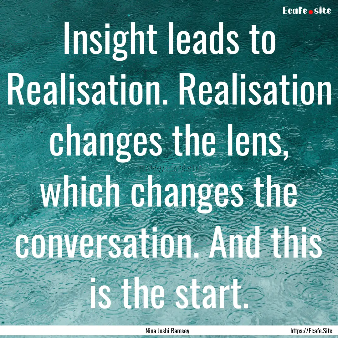 Insight leads to Realisation. Realisation.... : Quote by Nina Joshi Ramsey